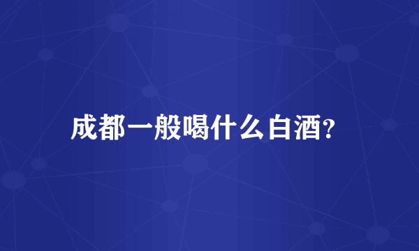 成都一般喝什么白酒？