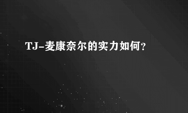 TJ-麦康奈尔的实力如何？
