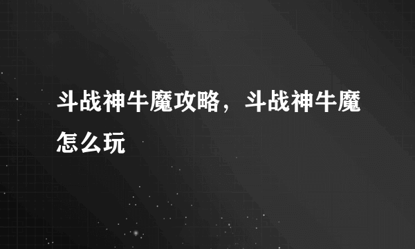 斗战神牛魔攻略，斗战神牛魔怎么玩