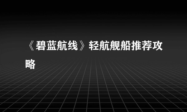 《碧蓝航线》轻航舰船推荐攻略