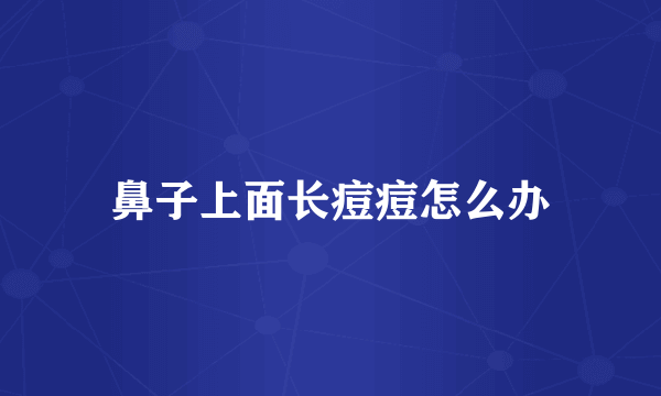 鼻子上面长痘痘怎么办