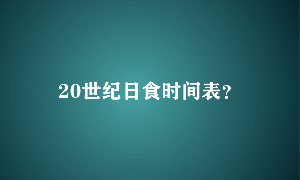 20世纪日食时间表？