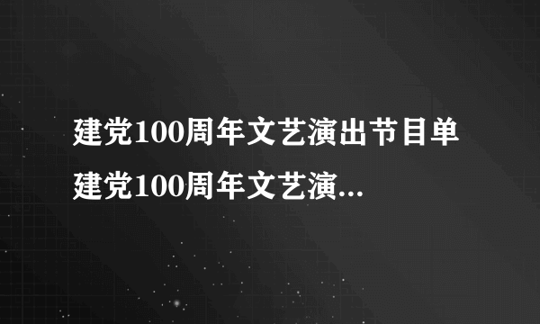 建党100周年文艺演出节目单 建党100周年文艺演出时间节目