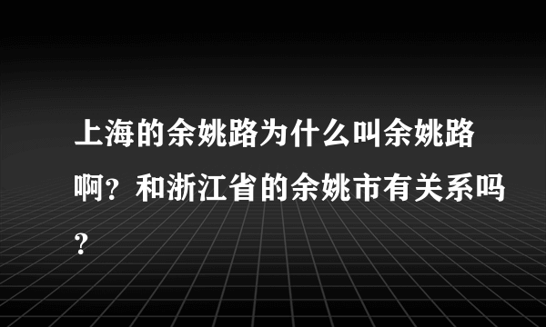 上海的余姚路为什么叫余姚路啊？和浙江省的余姚市有关系吗？