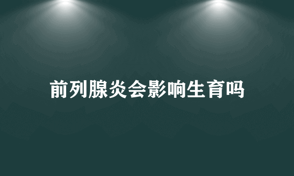前列腺炎会影响生育吗