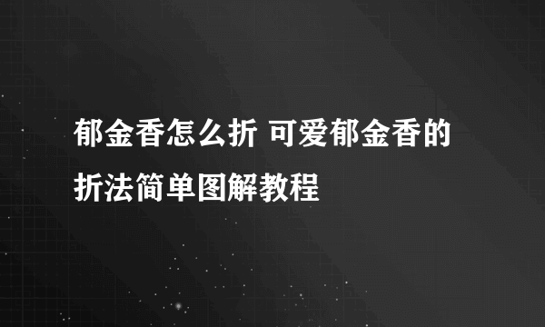 郁金香怎么折 可爱郁金香的折法简单图解教程