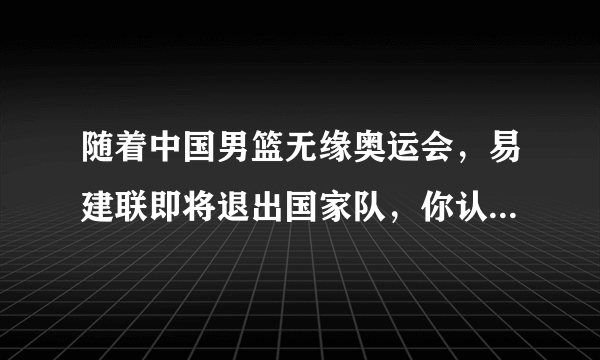 随着中国男篮无缘奥运会，易建联即将退出国家队，你认为谁可以担任国家队领袖的角色？