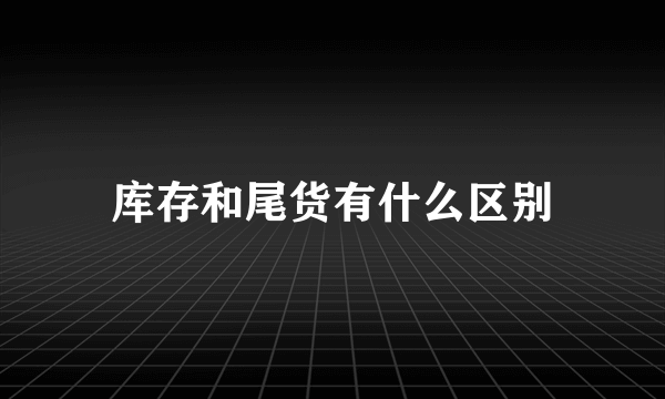 库存和尾货有什么区别
