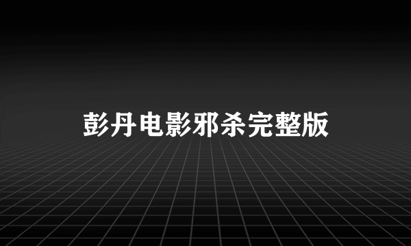 彭丹电影邪杀完整版