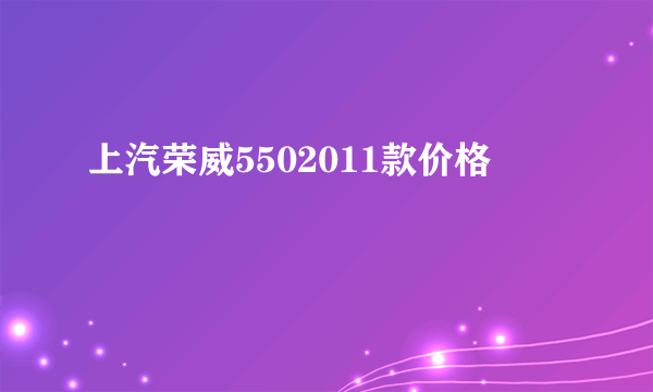上汽荣威5502011款价格