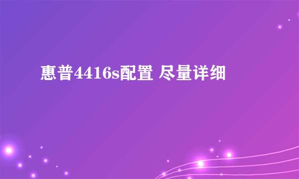 惠普4416s配置 尽量详细