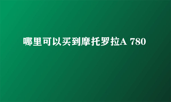 哪里可以买到摩托罗拉A 780