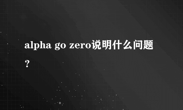 alpha go zero说明什么问题？