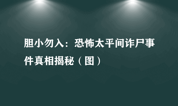 胆小勿入：恐怖太平间诈尸事件真相揭秘（图）