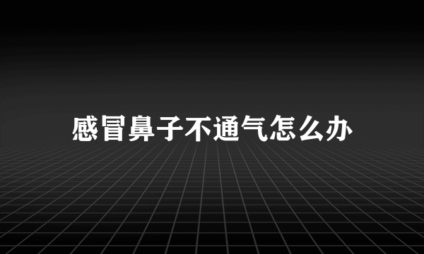 感冒鼻子不通气怎么办