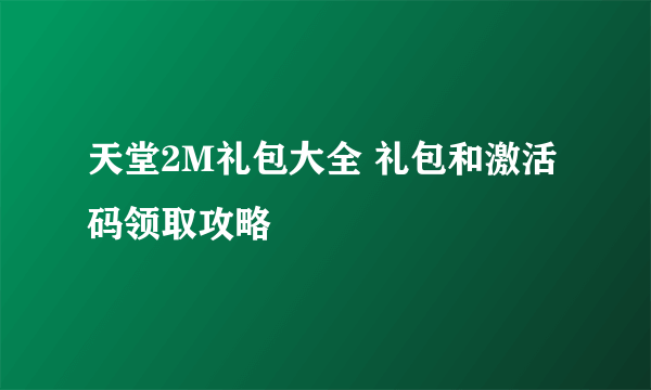 天堂2M礼包大全 礼包和激活码领取攻略