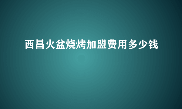 西昌火盆烧烤加盟费用多少钱