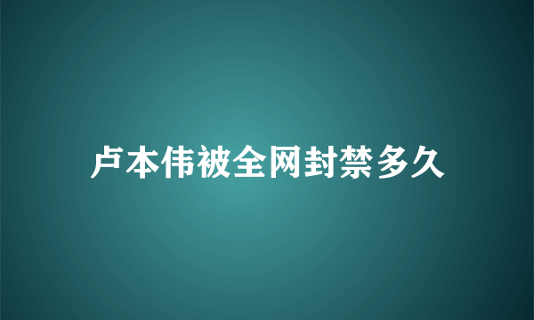 卢本伟被全网封禁多久