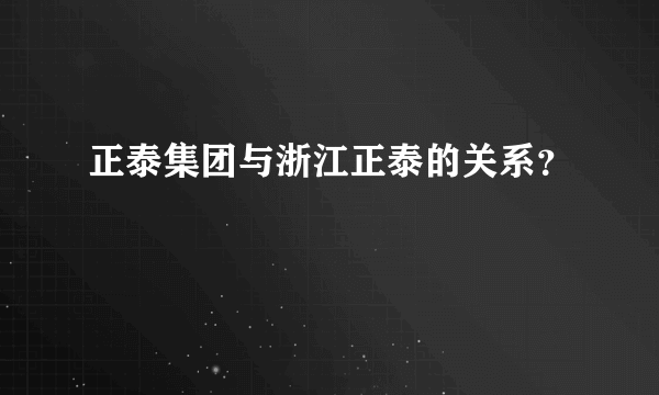 正泰集团与浙江正泰的关系？