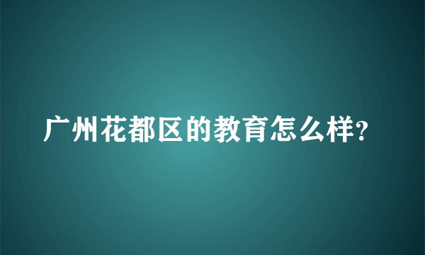 广州花都区的教育怎么样？