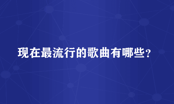 现在最流行的歌曲有哪些？