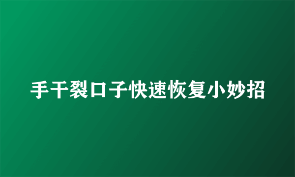 手干裂口子快速恢复小妙招