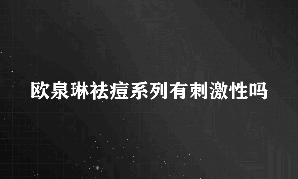 欧泉琳祛痘系列有刺激性吗
