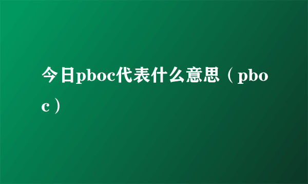 今日pboc代表什么意思（pboc）