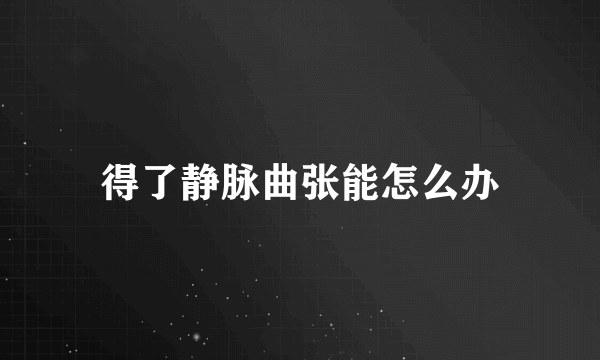 得了静脉曲张能怎么办