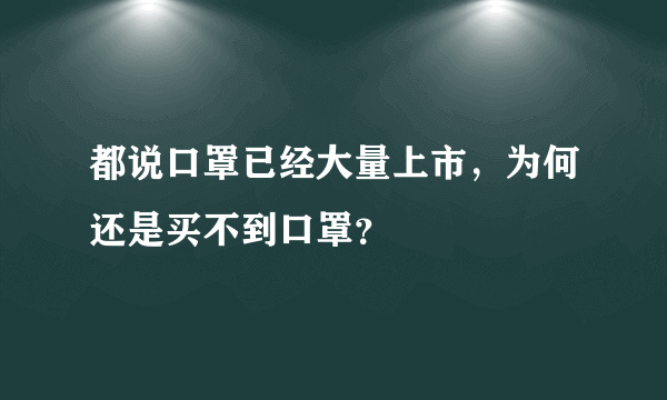都说口罩已经大量上市，为何还是买不到口罩？