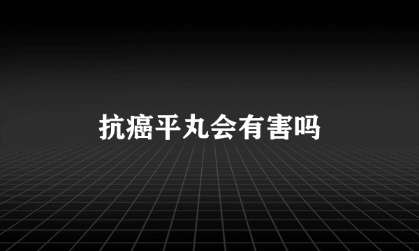 抗癌平丸会有害吗