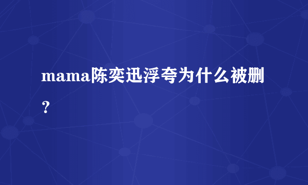 mama陈奕迅浮夸为什么被删？