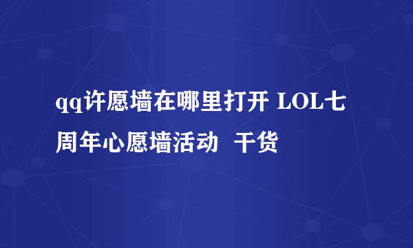 qq许愿墙在哪里打开 LOL七周年心愿墙活动  干货