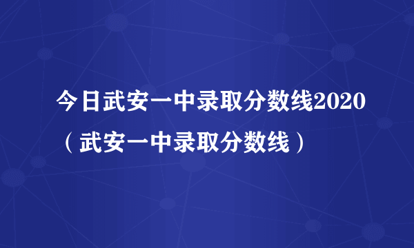 今日武安一中录取分数线2020（武安一中录取分数线）