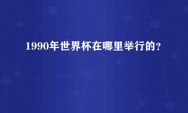 1990年世界杯在哪里举行的？
