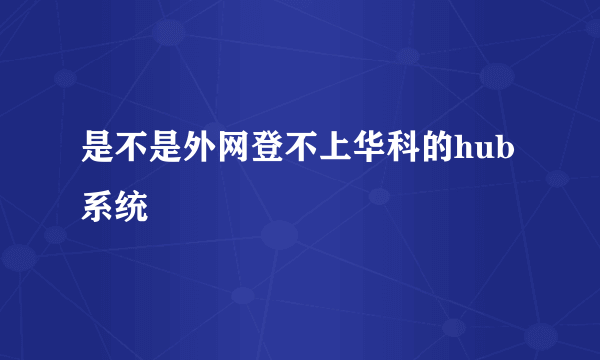 是不是外网登不上华科的hub系统