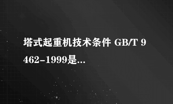 塔式起重机技术条件 GB/T 9462-1999是否已经作废了？如果是那么新的标准是什么？