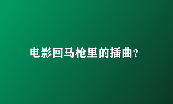 电影回马枪里的插曲？
