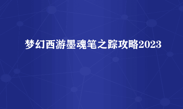 梦幻西游墨魂笔之踪攻略2023