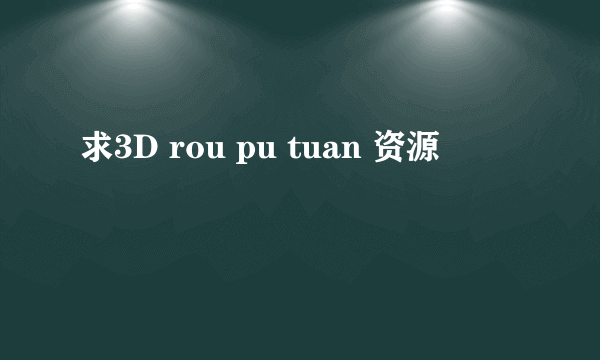 求3D rou pu tuan 资源