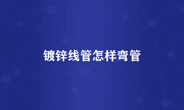 镀锌线管怎样弯管