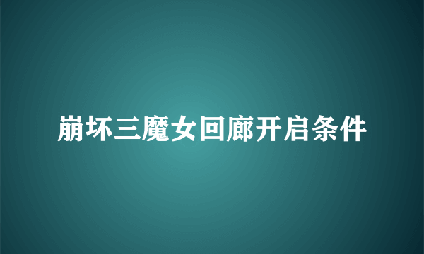 崩坏三魔女回廊开启条件