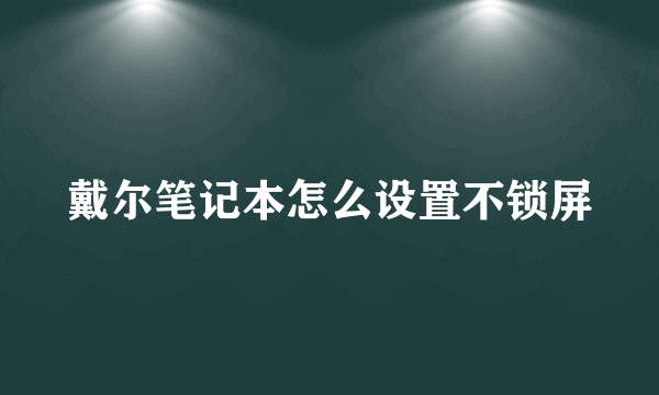 戴尔笔记本怎么设置不锁屏