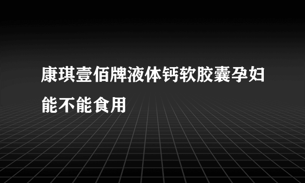 康琪壹佰牌液体钙软胶囊孕妇能不能食用