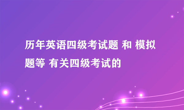 历年英语四级考试题 和 模拟题等 有关四级考试的