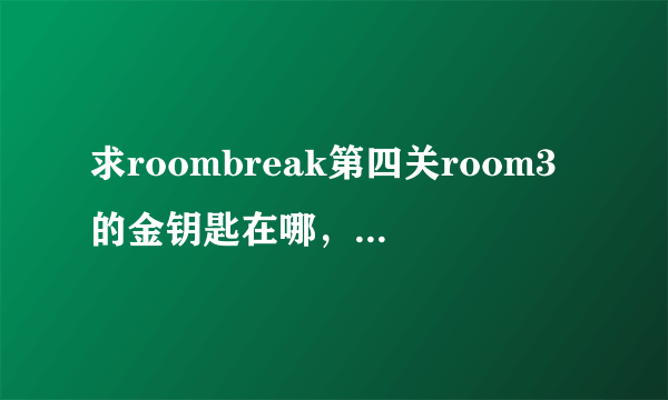 求roombreak第四关room3的金钥匙在哪，最好有图。