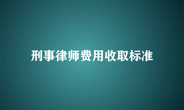 刑事律师费用收取标准