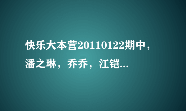 快乐大本营20110122期中，潘之琳，乔乔，江铠同，吴辰君，四个人跳得舞，伴奏的音乐是什么?知道的麻烦说下，谢谢？