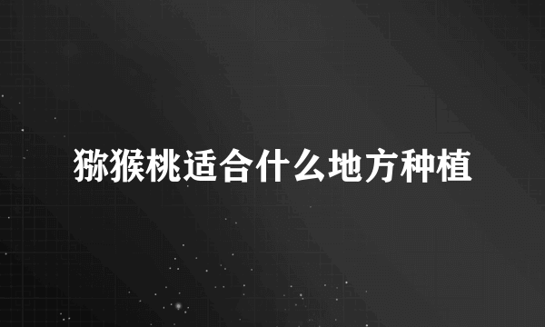 猕猴桃适合什么地方种植