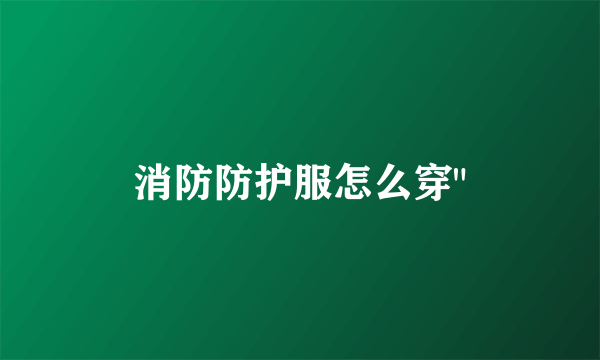 消防防护服怎么穿